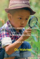 Wie Pflanzen- Erd- und Umweltenergien dein Leben retten - Spannender Gesundheitsratgeber über artgerechte Ernährung um Krankheiten und Seuchen und die Zerstörung der Natur und Umwelt zu verhindern.