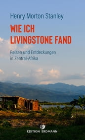 Wie ich Livingstone fand - Reisen und Entdeckungen in Zentral-Afrika