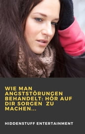 Wie man Angststörungen behandelt: Hör auf dir Sorgen zu machen...