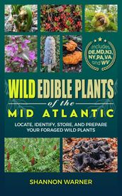 Wild Edible Plants of the Mid-Atlantic: Locate, Identify, Store, and Prepare Your Foraged Finds