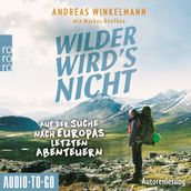 Wilder wird s nicht - Auf der Suche nach Europas letzten Abenteuern (ungekürzt)