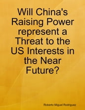 Will China s Raising Power Represent a Threat to the US Interests In the Near Future?