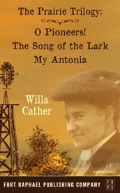 Willa Cather s Prairie Trilogy - O Pioneers! - The Song of the Lark - My Antonia