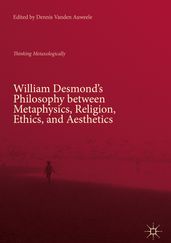 William Desmond s Philosophy between Metaphysics, Religion, Ethics, and Aesthetics