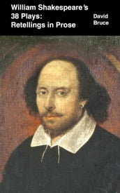William Shakespeare s 38 Plays: Retellings in Prose