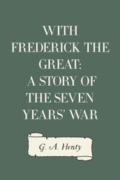 With Frederick the Great: A Story of the Seven Years  War