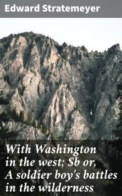 With Washington in the west; or, A soldier boy s battles in the wilderness