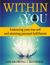 Within You: Embracing Your True Self and Attaining Personal Fulfillment