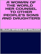 A Woman of the World - Her Counsel to Other People s Sons and Daughters