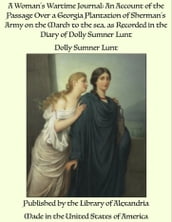 A Woman s Wartime Journal: An Account Of The Passage Over A Georgia Plantation Of Sherman s Army On The March To The Sea As Recorded In The Diary Of Dolly Sumner Lunt