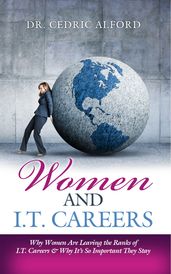 Women and I.T. Careers: Why Women Are Leaving the Ranks of I.T. Careers and Why It s So Important They Stay