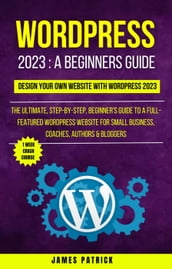 Wordpress 2023 A Beginners Guide : Design Your Own Website With WordPress 2023