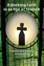 A Working Faith In An Age Of Science: Science And Religion In Harmony