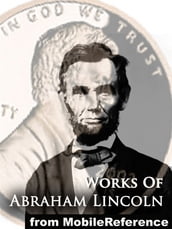 Works Of Abraham Lincoln: Includes Inaugural Addresses, State Of The Union Addresses, Cooper s Union Speech, Gettysburg Address, House Divided Speech, Proclamation Of Amnesty, The Emancipation Proclamation And More (Mobi Collected Works)