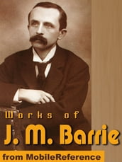 Works Of J.M. Barrie: (20+ Works) Includes Peter Pan In Kensington Gardens, The Little Minister, What Every Woman Knows And More. (Mobi Collected Works)