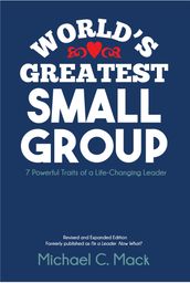 World s Greatest Small Group: Seven Powerful Traits of a Life-Changing Leader