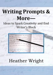 Writing Prompts & More--Ideas to Spark Creativity and End Writer s Block