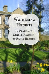 Wuthering Heights In Plain and Simple English (Includes Study Guide, Complete Unabridged Book, Historical Context, Biography and Character Index)(Annotated)