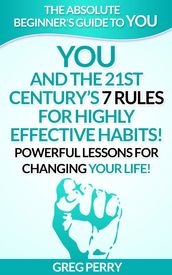 YOU and the 21st Century s 7 Rules for Highly Effective Habits! Powerful Lessons for Changing Your Life