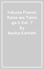 Yakuza Fiance: Raise wa Tanin ga Ii Vol. 7