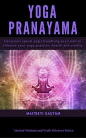 Yoga Pranayam: Conscious Spinal Yogic Breathing Exercises to Enhance Your Yoga Practice, Health and Vitality