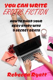 You Can Write Erotic Fiction: How To Build Your Sexy Story With 9 Secret Beats