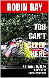 You Can t Sleep Here: A Clown s Guide to Surviving Homelessness