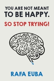 You are not meant to be happy. So stop trying.