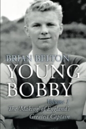 Young Bobby - The Making of England s Greatest Captain. Volume 1
