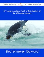 A Young Inventor s Pluck or The Mystery of the Willington Legacy - The Original Classic Edition