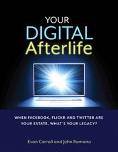 Your Digital Afterlife: When Facebook, Flickr and Twitter Are Your Estate, What s Your Legacy?