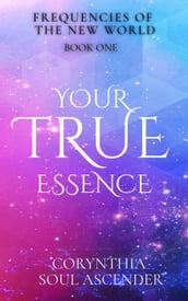 Your True Essence: Channeled Wisdom of the 5th Dimension