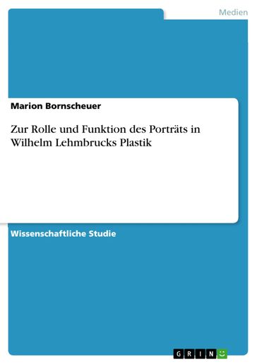 Zur Rolle und Funktion des Porträts in Wilhelm Lehmbrucks Plastik - Marion Bornscheuer