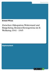 Zwischen Okkupation, Widerstand und Bürgerkrieg. Bosnien-Herzegowina im II. Weltkrieg 1941 - 1945