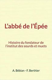 L abbé de l Épée : Histoire du fondateur de l institut des sourds et muets