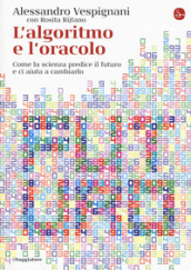 L algoritmo e l oracolo. Come la scienza predice il futuro e ci aiuta a cambiarlo