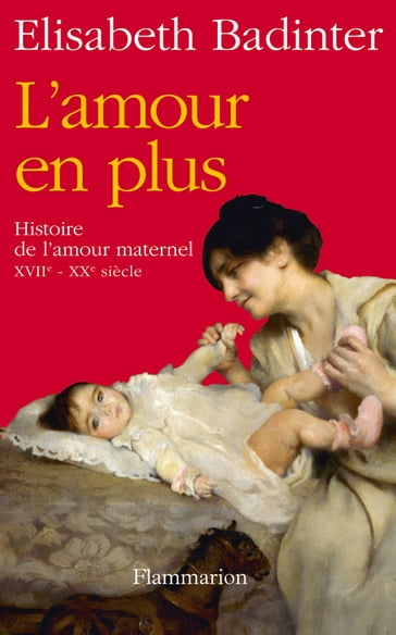 L'amour en plus. Histoire de l'amour maternel - Elisabeth Badinter