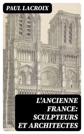 L ancienne France: Sculpteurs et architectes