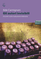 Gli autori invisibili. Incontri sulla traduzione letteraria