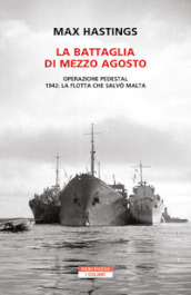 La battaglia di mezzo agosto. Operazione Pedestal. 1942: la flotta che salvò Malta