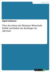 Über das Leben der Phönizier. Wirtschaft, Politik und Kultur der Karthager im Altertum