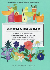 La botanica al bar. L arte e la scienza di preparare i bitter