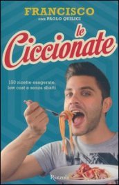 Le ciccionate. 150 ricette esagerate, low cost e senza sbatti