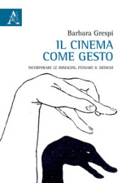 Il cinema come gesto. Incorporare le immagini, pensare il medium