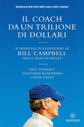 Il coach da un trilione di dollari. Il manuale di leadership di Bill Campbell nella Silicon Valley. Nuova ediz.