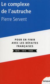 Le complexe de l autruche - Pour en finir avec les defaites françaises 1870 - 1914 - 1940...