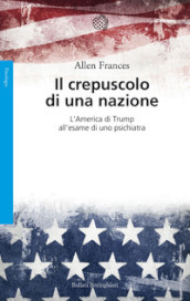 Il crepuscolo di una nazione. L America di Trump all esame di uno psichiatra