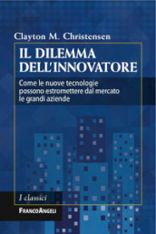 Il dilemma dell innovatore. Come le nuove tecnologie possono estromettere dal mercato le grandi aziende