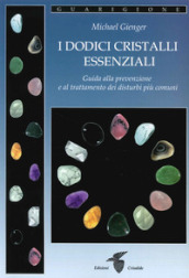 I dodici cristalli essenziali. Guida alla prevenzione e al trattamento dei disturbi più comuni