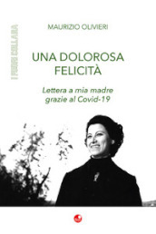 Una dolorosa felicità. Lettera a mia madre grazie al Covid-19